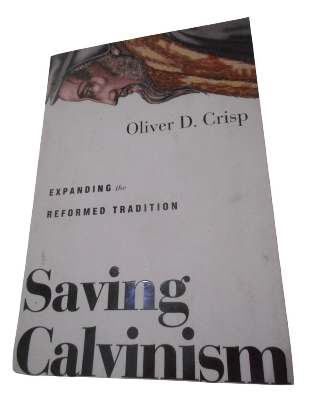 Saving Calvinism : Expanding the Reformed Tradition Oliver Crisp